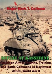 Training, defeat at kasserine: american armor doctrine and battle command in northwest africa, world cover image