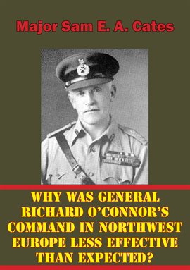 Cover image for Why Was General Richard O'Connor's Command in Northwest Europe Less Effective Than Expected?