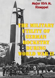 The military utility of german rocketry during world war ii cover image