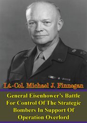 General eisenhower's battle for control of the strategic bombers in support of operation overlord cover image