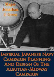 Imperial japanese navy campaign planning and design of the aleutian-midway campaign cover image