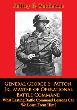 Cover image for General George S. Patton, Jr.: Master of Operational Battle Command