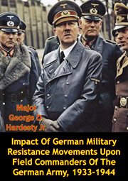 1933-1944 impact of german military resistance movements upon field commanders of the german army cover image