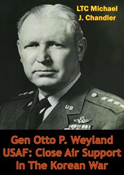 Gen otto p. weyland usaf: close air support in the korean war cover image