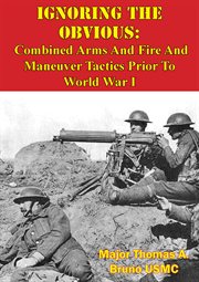 Ignoring the obvious: combined arms and fire and maneuver tactics prior to world war i cover image