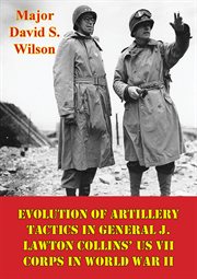 Evolution of artillery tactics in general j. lawton collins' us vii corps in world war ii cover image