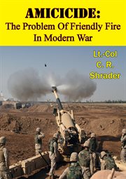 Amicicide: the problem of friendly fire in modern war cover image
