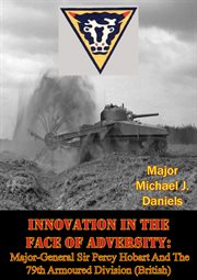 Innovation in the face of adversity: major-general sir percy hobart and the 79th armoured division ( cover image