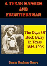 Texas Ranger And Frontiersman : The Days Of Buck Barry In Texas 1845-1906 cover image