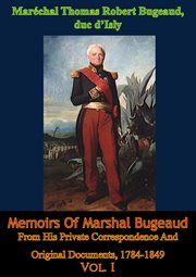 Memoirs of marshal bugeaud from his private correspondence and original documents, 1784-1849 vol. i cover image