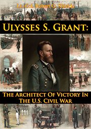 Ulysses s. grant: the architect of victory in the u.s. civil war cover image