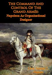 The command and control of the grand armee: napoleon as organizational designer cover image