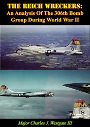 The reich wreckers: an analysis of the 306th bomb group during world war ii cover image
