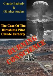 Burning conscience: the case of the hiroshima pilot claude eatherly cover image