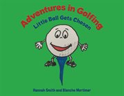 Adventures in golfing : Little Ball gets chosen cover image
