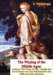 The waning of the middle ages: a study of the forms of life, thought and art in France and the Netherlands in the XIVth and XVth centuries cover image