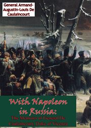 With Napoleon in Russia: the memoirs of General de Caulaincourt, Duke of Vicenza cover image