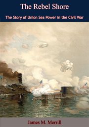 The rebel shore;: the story of Union sea power in the Civil War cover image