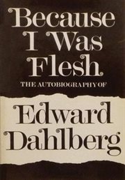 Because I was flesh;: the autobiography of Edward Dahlberg cover image