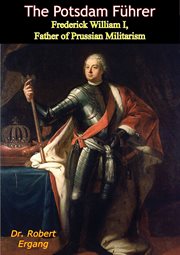 The potsdam führer. Frederick William I, Father of Prussian Militarism cover image