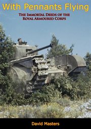With pennants flying; : the immortal deeds of the Royal armoured corps cover image