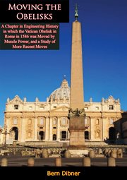 Moving the obelisks : a chapter in engineering history in which the Vatican obelisk in Rome in 1586 was moved by muscle power, and a study of more recent similar moves cover image