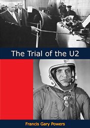 The trial of the U2 : exclusive authorized account of the court proceedings of the case of Francis Gary Powers, heard before the Military Division of the Supreme Court of the U.S.S.R., Moscow, August 17, 18, 19, 1960 cover image
