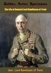 Soldier, artist, sportsman : a life of General Lord Rawlinson of Trent, from his journals and letters cover image