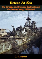 Defeat at sea : the struggle and eventual destruction of the German Navy, 1939-1945 cover image