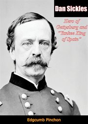 Dan Sickles : hero of Gettysburg and "Yankee king of Spain" cover image