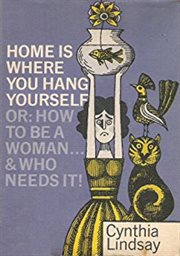 Home is where you hang yourself; or, how to be a woman. And Who Needs It? cover image
