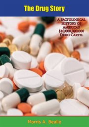 The drug story : a factological history of America's $10,000,000,000 drug cartel--its methods, operations, hidden ownership, profits and terrific impact on the health of the American people cover image