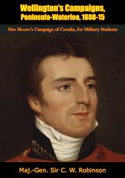 Wellington's campaigns, Peninsula-Waterloo, 1808-15 : also, Moore's campaign of Corunna (for military students) cover image