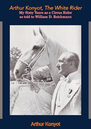 Arthur konyot, the white rider. My Sixty Years as a Circus Rider as told to William D. Reichmann cover image