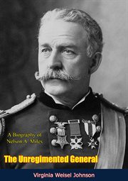 The unregimented general : a biography of Nelson A. Miles cover image