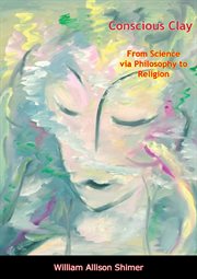 Conscious clay; : from science via philosophy to religion cover image