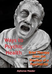 Ways to psychic health : brief therapy from the practice of a psychiatrist cover image