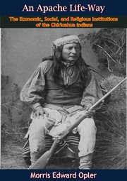 An Apache life-way; : the economic, social, and religious institutions of the Chiricahua Indians cover image