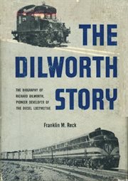 The Dilworth Story. : The Biography of Richard Dilworth, Pioneer Developer of the Diesel Locomotive cover image