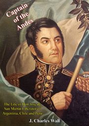 Captain of the Andes : the life of Don José de San Martín, liberator of Argentina, Chile and Peru cover image