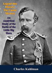 Legend into history : the Custer mystery : an analytical study of the Battle of the Little Big Horn cover image
