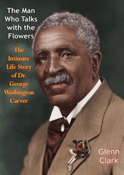 The man who talks with the flowers : the intimate life story of Dr. George Washington Carver cover image