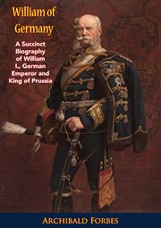 William of Germany : a succinct biography of William I, German Emperor and King of Prussia cover image