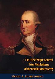 The Life of Major-General Peter Muhlenberg, of the Revolutionary Army : General Peter Muhlenberg, of the Revolutionary Army cover image
