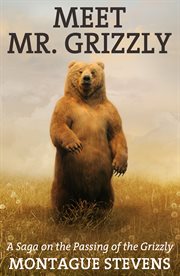 Meet Mr. Grizzly : a saga on the passing of the grizzly cover image