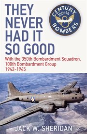 They never had it so good : the personal, unofficial story of the 350th Bombardment Squadron (H), 100th Bombardment Group (H) USAAF, 1942-1945 cover image