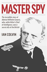 Master spy : the incredible story of Admiral Wilhelm Canaris, who, while Hitler's chief of intelligence, was a secret ally of the British cover image