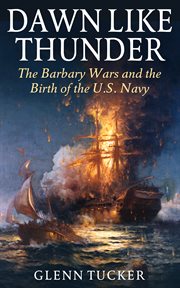 Dawn like thunder : the Barbary wars and the birth of the U.S. Navy cover image