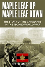 Maple leaf up, maple leaf down; : the story of the Canadians in the second world war cover image