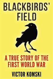 BLACKBIRDS' FIELD : A TRUE STORY OF THE FIRST WORLD WAR cover image